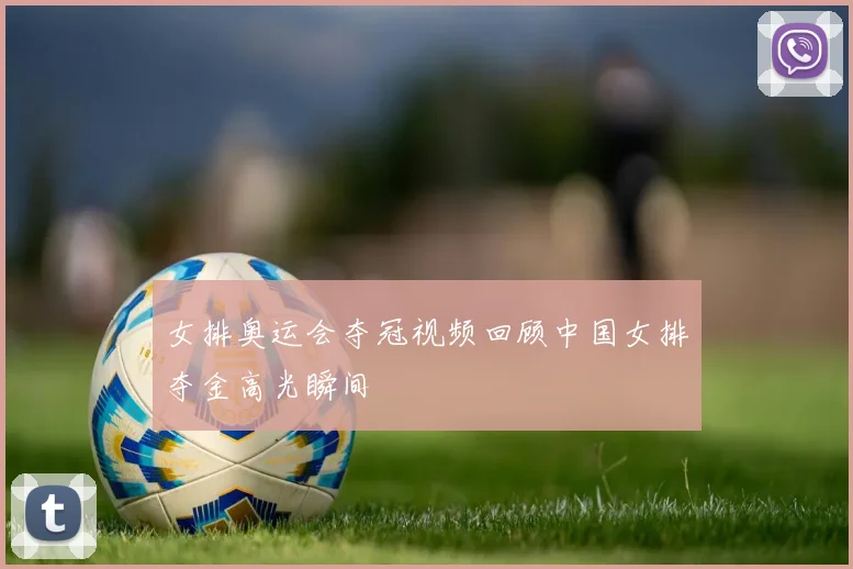 女排奥运会夺冠视频回顾中国女排夺金高光瞬间