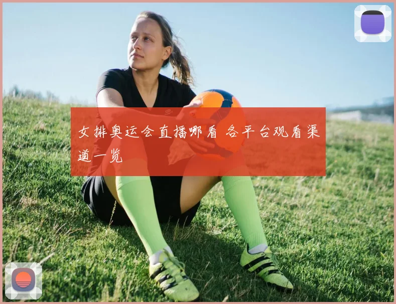 女排奥运会直播哪看 各平台观看渠道一览