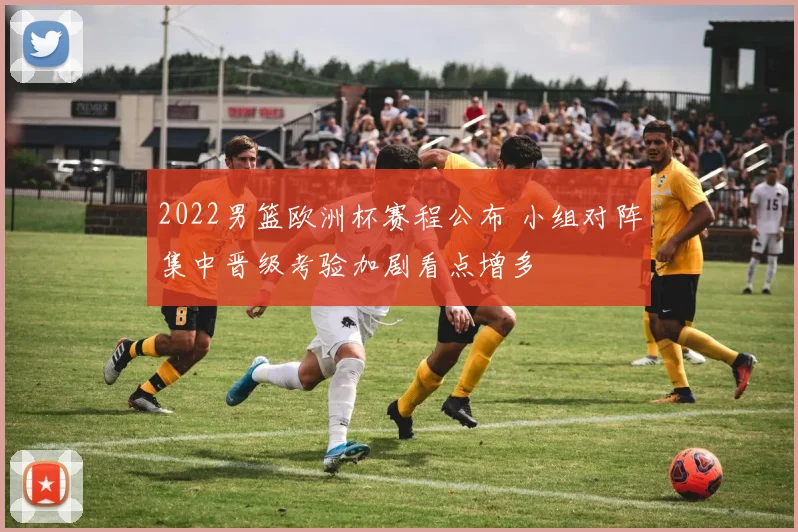 2022男篮欧洲杯赛程公布 小组对阵集中晋级考验加剧看点增多