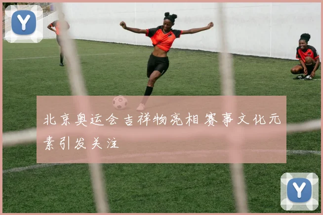北京奥运会吉祥物亮相 赛事文化元素引发关注