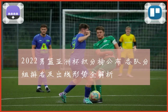 2022男篮亚洲杯积分榜公布 各队分组排名及出线形势全解析