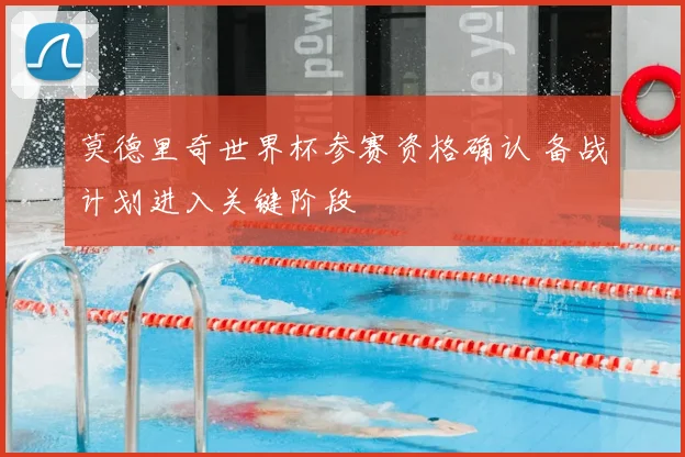 莫德里奇世界杯参赛资格确认 备战计划进入关键阶段