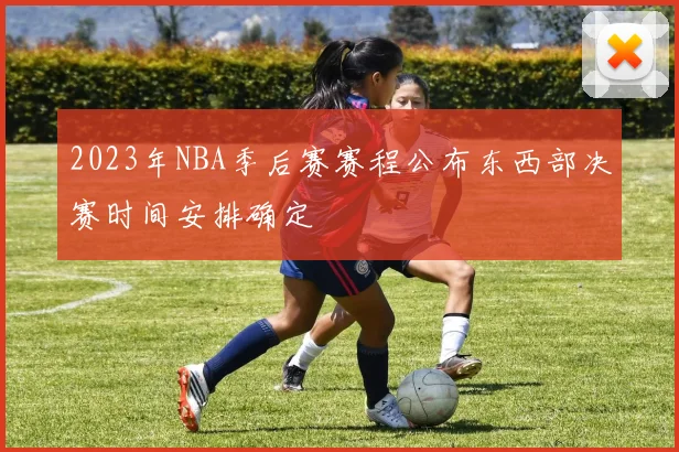 2023年NBA季后赛赛程公布东西部决赛时间安排确定