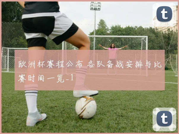 欧洲杯赛程公布 各队备战安排与比赛时间一览_1