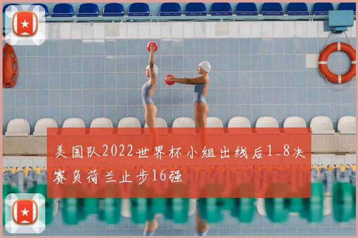 美国队2022世界杯小组出线后1_8决赛负荷兰止步16强