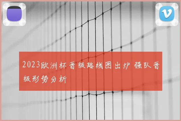 2023欧洲杯晋级路线图出炉 强队晋级形势分析