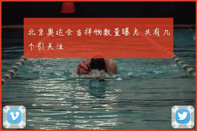 北京奥运会吉祥物数量曝光 共有几个引关注