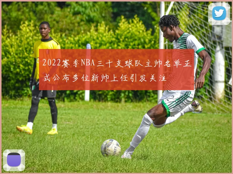 2022赛季NBA三十支球队主帅名单正式公布多位新帅上任引发关注