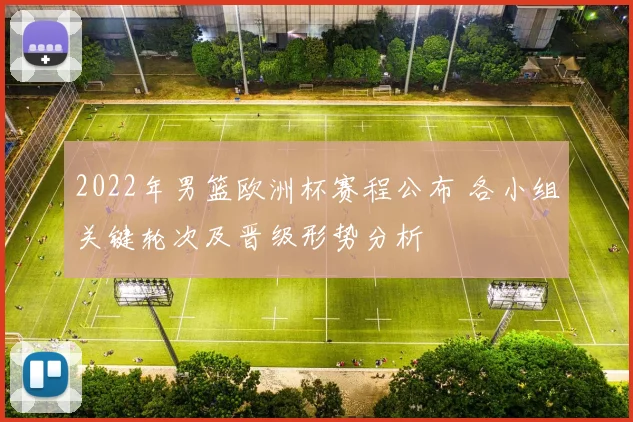 2022年男篮欧洲杯赛程公布 各小组关键轮次及晋级形势分析
