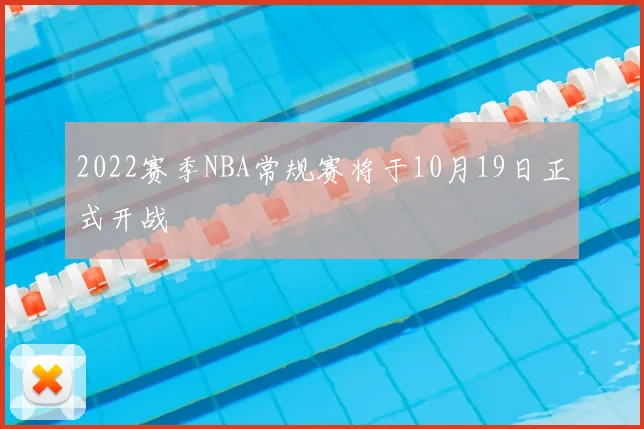 2022赛季NBA常规赛将于10月19日正式开战
