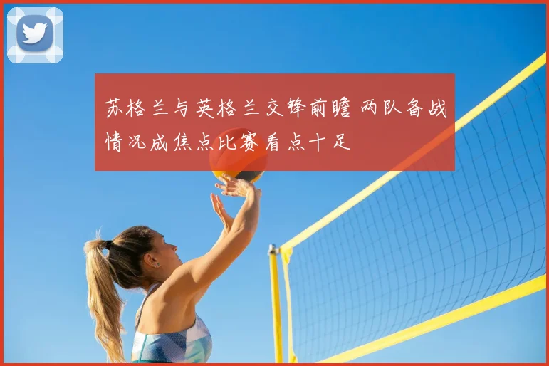 苏格兰与英格兰交锋前瞻 两队备战情况成焦点比赛看点十足