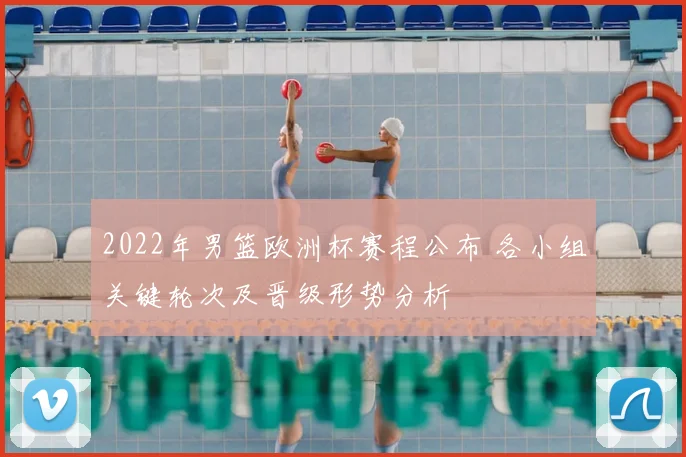 2022年男篮欧洲杯赛程公布 各小组关键轮次及晋级形势分析