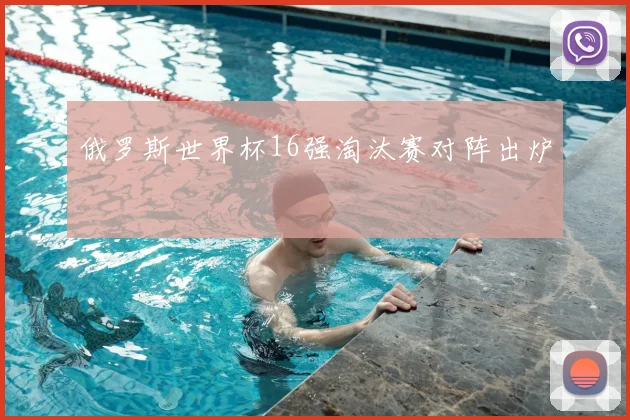 俄罗斯世界杯16强淘汰赛对阵出炉