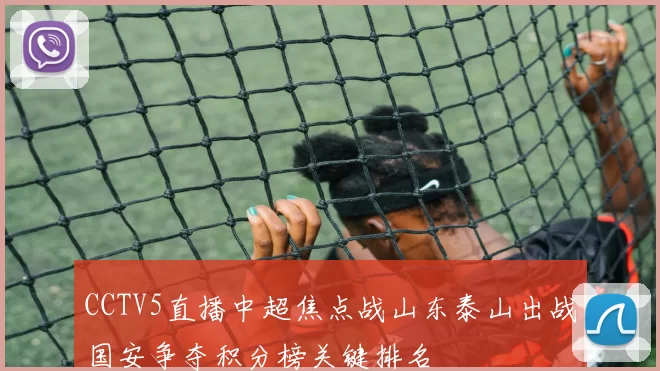 CCTV5直播中超焦点战山东泰山出战国安争夺积分榜关键排名