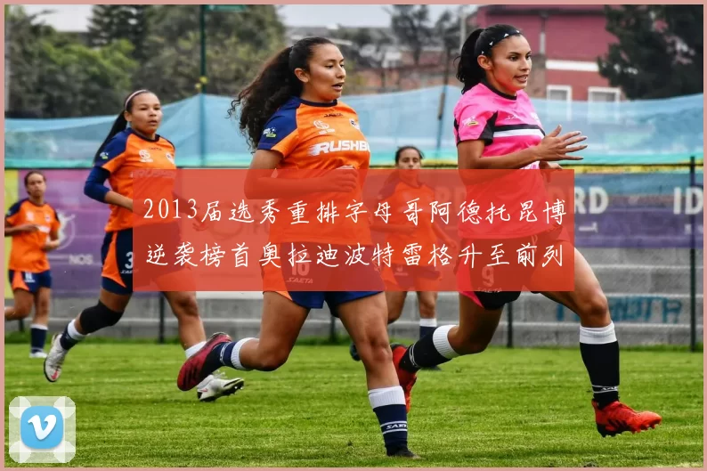 2013届选秀重排字母哥阿德托昆博逆袭榜首奥拉迪波特雷格升至前列