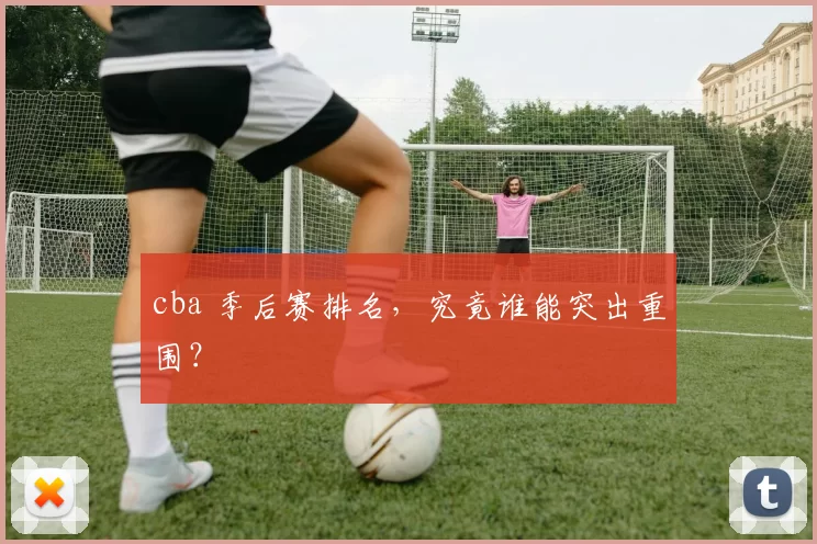 cba 季后赛排名，究竟谁能突出重围？