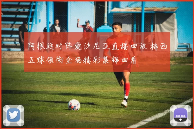 阿根廷对阵爱沙尼亚直播回放 梅西五球领衔全场精彩集锦回看